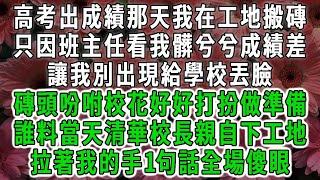 高考出成績那天我在工地搬磚，只因班主任看我髒兮兮成績差，讓我別出現給學校丟臉，磚頭吩咐校花好好打扮做準備，誰料當天清華校長親自下工地，拉著我的手1句話全場傻眼#荷上清風 #爽文