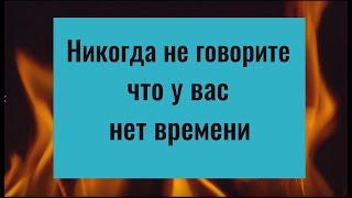 Почему нельзя говорить, что у вас нет времени. Чем опасна эта фраза