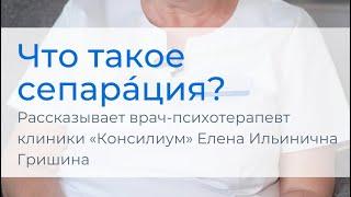 Что такое сепарация? Рассказывает врач-психотерапевт клиники «Консилиум» Елена Ильинична Гришина