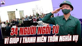 TOÀN CẢNH VỤ 34 NGƯỜI NGỒI TÙ VÌ GIÚP 1 THANH NIÊN TRỐN NGHĨA VỤ QUÂN SỰ