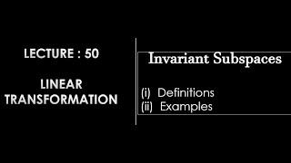 Lecture 50 || Invariant Subspaces || Definition || Examples ||