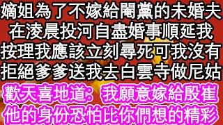 嫡姐為了不嫁給閹黨的未婚夫，在淩晨投河自盡婚事順延我，按理我應該立刻尋死可我沒有，拒絕爹爹送我去白雲寺做尼姑，歡天喜地道：我願意嫁給殷崔，他的身份恐怕比你們想的精彩| #為人處世#情感故事#養老#退休