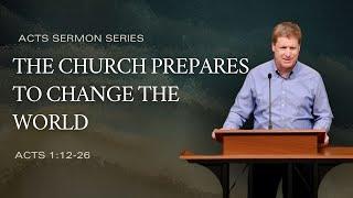 The Church Prepares to Change the World (Acts 1:12-26), by Andy Davis