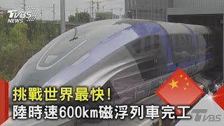 挑戰世界最快! 陸時速600km磁浮列車完工｜TVBS新聞