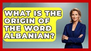 What Is The Origin Of The Word Albanian? - TalkingSoutheastEurope