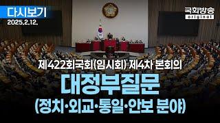 [국회방송 생중계] 대정부질문 (정치·외교·통일·안보 분야) - 제422회 국회(임시회) 제4차 본회의 (25.2.12.)