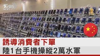 誘導消費者下單 中國大陸1台手機操縱2萬水軍｜TVBS新聞@tvbsplus