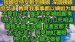 我娘從侍女幹到姨娘，深諳姨娘庶女之道 教育我事事都以嫡姐为尊，不是自己的 強求不來，嫡姐鄙夷「庶女配太子側妃正好」以死相逼搶我未婚夫成親 我進宮那天太子妃走了，再見她紅著眼 抱住太子大腿求做妾