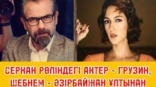 ӨГЕЙ ӨМІР. СЕРКАН РӨЛІНДЕГІ АКТЕР ГРУЗИН ҚАНЫ БАР, ШЕБНЕМНІҢ ӘКЕСІ ИРАННАН