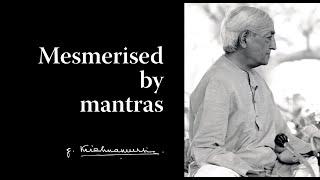 Mesmerised by mantras | Krishnamurti