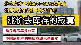 北京房价下跌20%-30%太普遍，房价已经回到2016年，涨价去库存的寂寞，购房者不再是韭菜，中国房地产的彻底崩塌已经是事实。