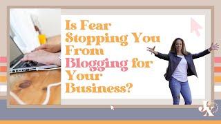 Is Fear Stopping You From Blogging for Your Business