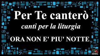 ORA NON E' PIU' NOTTE - Per Te canterò, canti per la liturgia