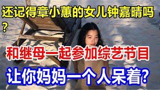 还记得章小蕙的女儿钟嘉晴吗？和继母一起参加综艺节目，让你妈妈一个人呆着？