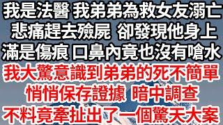 我是法醫弟弟為救女友溺水身亡，悲痛趕去殮屍卻發現他身上，滿是傷痕 口鼻內竟也沒有嗆水，我大驚意識到弟弟的死不簡單，悄悄保存證據暗中調查，不料竟牽扯出了一個驚天大案【倫理】【都市】