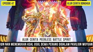 RAHASIA DEWA PERANG DAN MISI QIN NAN MENCARI TUBUH ASLINYA - DONGHUA PEERLESS BATTLE SPIRIT EPS 47