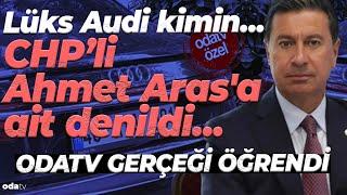 Lüks Audi kimin... CHP'li Ahmet Aras'a ait denildi... Odatv gerçeği öğrendi