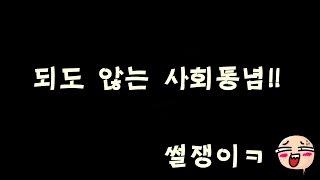 [썰쟁이ㅋ] 되도 않는 사회통념!!