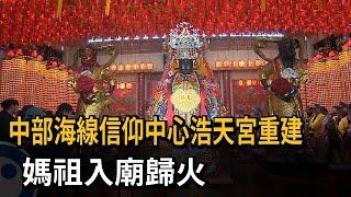 媽祖入廟歸火 中部海線信仰中心浩天宮「3百年3度重建」－民視新聞