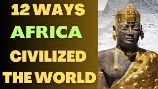 DISCOVERING THE UNTOLD: 12 Ways Africa Civilized Earth