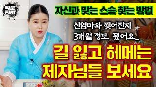 [자신과 맞는 스승을 찾는 방법] 신엄마와 찢어진지 3개월정도 됐어요,,,길 잃고 헤메는 제자님들 보세요