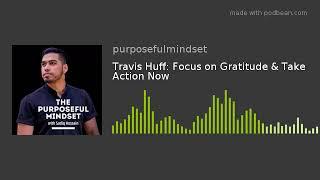 Travis Huff: Focus on Gratitude & Take Action Now