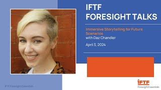 IFTF Foresight Talk: Immersive Storytelling for Future Scenarios with Daz Chandler