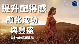 [改寫潛意識] 提升你的配得感, 你值得擁有一切豐盛 ｜成功顯化的秘訣