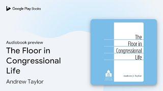 The Floor in Congressional Life by Andrew Taylor · Audiobook preview