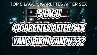 TOP 5 LAGU CIGARETTES AFTER SEX YANG BIKIN CANDU VERSI GW!!!