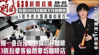 明報五點半新聞直播 (2025.01.03) ︳揚一叠百元現鈔買20杯咖啡 3匪扮豪客偷朗豪坊咖啡店︳安省200元月底或下月初發放 ︳5匪半夜火燒萬錦市銀行