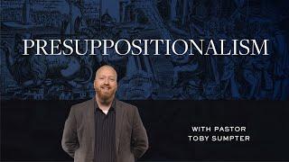 Presuppositionalism – Toby Sumpter | Reformed Basics #7