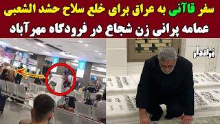 سفر قاآنی به عراق برای خلع سلاح حشد الشعبی / عمامه پرانی زن شجاع در فرودگاه مهرآباد