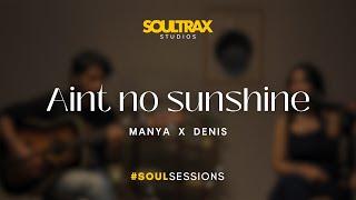 AIN'T NO SUNSHINE - Manya x Denis #SoulSessions