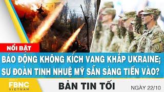 Tin tối 22/10 | Báo động không kích vang khắp Ukraine; sư đoàn tinh nhuệ Mỹ sẵn sàng tiến vào? FBNC