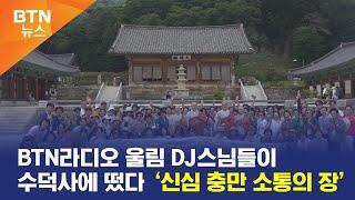 [BTN뉴스] BTN라디오 울림DJ스님들이 수덕사에 떴다 ‘신심 충만 소통의 장’