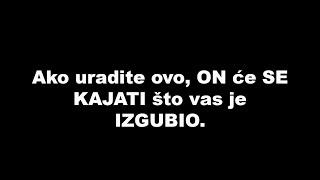 Ako uradite ovo, ON će SE KAJATI što vas je IZGUBIO