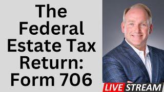 A Close Look At The Federal Estate Tax Return - IRS Form 706