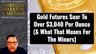 Gold Futures Soar To Over $3,040 Per Ounce (& What That Means For The Miners)