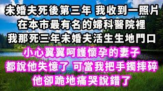 未婚夫死後第三年我收到一照片，在本市最有名的婦科醫院裡，我那死三年未婚夫活生生地門口，小心翼翼呵護懷孕的妻子，都說他失憶了，可當我把手鐲摔碎，他卻跪地痛哭說錯了#爽文完結#一口氣看完#小三#豪門#霸總