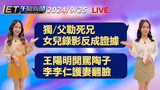 獨/父勒死兄 女兒錄影反成證據   王陽明開罵陶子 李李仁護妻翻臉│【ET午間新聞】Taiwan ETtoday News Live 2024/9/25