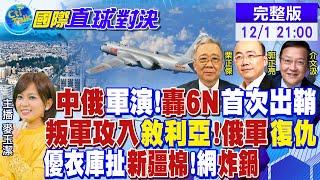 中俄聯合軍演 轟6N首次出鞘! 叛軍攻入敘利亞 俄軍復仇! Uniqlo扯新疆棉 網友炸鍋|【國際直球對決】 @全球大視野Global_Vision   20241201完整版