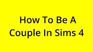 HOW TO BE A COUPLE IN SIMS 4? [SOLVED]