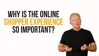 The Online Shopper Experience - why it's so important to master if you're involved in eCommerce.