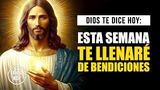 DIOS TE DICE HOY  ESTA SEMANA LLENARÉ TU VIDA DE BENDICIONES