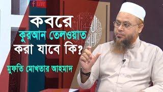 কবরে কুরআন তেলওয়াত ও হাত তুলে দোয়া করা যাবে? Bangla Islamic Question & Answer | Mufti Mokhter Ahmad