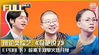 【FULL】经济学教授薛兆丰呼吁大家看清世界 哲学教授刘擎称人类不是发展的工具 | 奇葩说7 EP08 下 | I CAN I BB S7 | iQiyi综艺