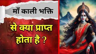 Maa Kali की भक्ति से क्या प्राप्त होता है ? Maa Ka Ashirwad