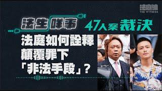 【法生咩事】EP.13 47人案裁決　法庭如何詮釋顛覆罪下「非法手段」？