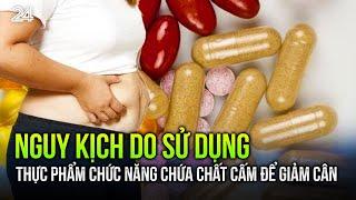 Nguy kịch do sử dụng thực phẩm chức năng chứa chất cấm để giảm cân | VTV24